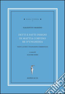 Detti e fatti insigni di Mattia Corvino re d'Ungheria. Testo latino e traduzione commentata. Ediz. bilingue libro di Marzio Galeotto