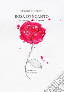 Rosa d'incanto. Trentasei canti d'amore libro di Chierici Sergio