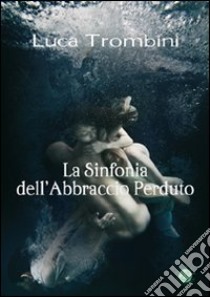 La sinfonia dell'abbraccio perduto libro di Trombini Luca; Metta A. (cur.)