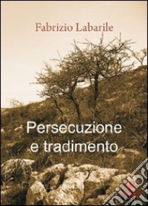 Persecuzione e tradimento libro di Labarile Fabrizio; Metta A. (cur.)