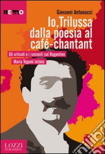 Io, Trilussa dalla poesia al café-chantant libro di Antonucci Giovanni