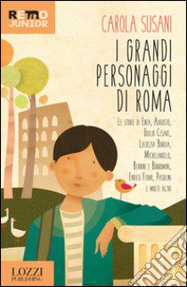 I grandi personaggi di Roma. Le storie di Enea, Augusto, Giulio Cesare, Lucrezia Borgia, Michelangelo, Bernini e Borromini, Enrico Fermi, Pasolini e molti altri libro di Susani Carola