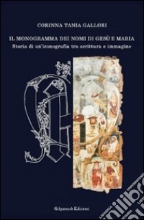 Il monogramma dei nomi di Gesù e Maria. Storia di un'iconografia tra scrittura e immagine libro di Gallori Corinna T.