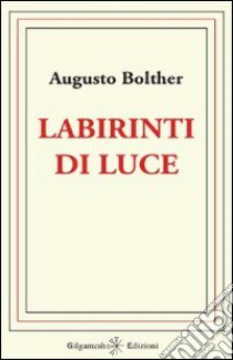 Labirinti di luce libro di Bolther Augusto