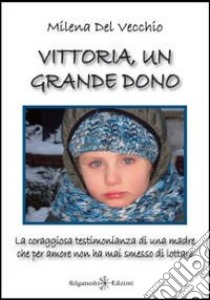 Vittoria, un grande dono. La coraggiosa testimonianza di una madre che per amore non ha mai smesso di lottare libro di Del Vecchio Milena