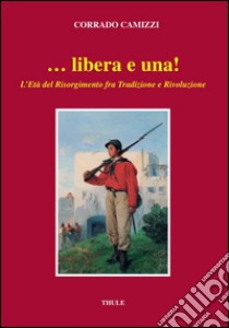 ... Libera e una. L'età del Risorgimento fra tradizione e rivoluzione libro di Camizzi Corrado