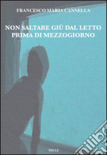 Non saltare giù dal letto prima di mezzogiorno libro di Cannella Francesco Maria