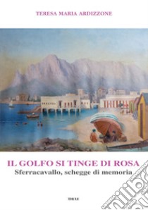 Il golfo si tinge di rosa. Sferracavallo, schegge di memoria libro di Ardizzone Teresa Maria