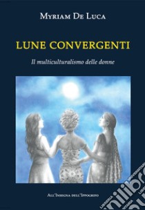 Lune convergenti. Il multiculturalismo delle donne libro di De Luca Myriam