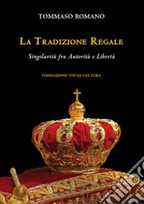 La tradizione regale. Singolarità fra autorità e libertà libro di Romano Tommaso