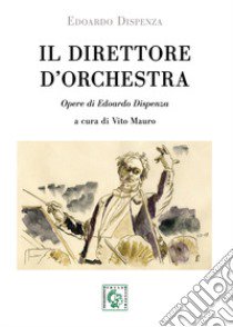 Il direttore d'orchestra. Opere di Edoardo Dispenza. Ediz. bilingue libro di Mauro V. (cur.)