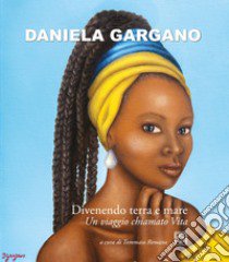 Daniela Gargano. Divenendo terra e mare. Un viaggio chiamato vita. Ediz. illustrata libro di Romano T. (cur.)