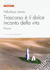 Trascorso è il dolce incanto della vita. Testo tedesco a fronte libro di Lenau Nikolaus; Bertocchini G. (cur.)