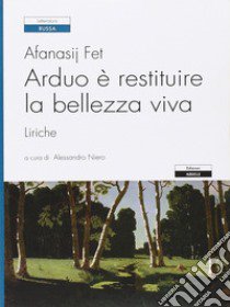 Arduo è restituire la bellezza viva. Liriche libro di Fet Afanasij A.; Niero A. (cur.)