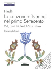 Nedîm. La canzone d'Istanbul nel primo Settecento. Odi, canti, liriche dal Corno d'oro libro di Bellingeri Giampiero