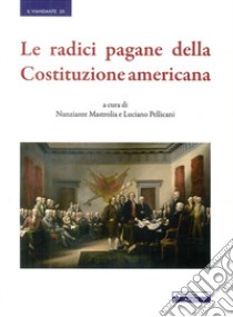 Le radici pagane delle Costituzione americana libro di Mastrolia N. (cur.); Pellicani L. (cur.)