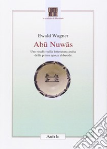 Abu Nuwas. Uno studio sulla letteratura araba della prima epoca abbaside libro di Wagner Ewald