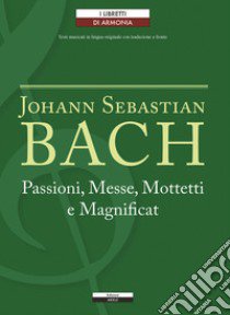 Passioni, Messe, Mottetti e Magnificat. Testo tedesco a fronte libro di Bach Johann Sebastian; Mellace R. (cur.)