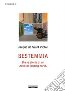 Bestemmia. Breve storia di un «crimine immaginario» libro di Saint-Victor Jacques de