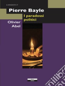 Pierre Bayle. I paradossi politici libro di Abel Olivier