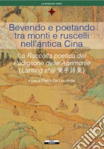 Bevendo e poetando tra monti e ruscelli nell'antica Cina libro di De Laurentis P. (cur.)