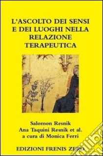 L'ascolto dei sensi e dei luoghi nella relazione terapeutica libro di Resnik Salomon; Taquini Resnik Ana; Ferri Monica