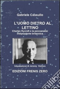 L'uomo dietro al lettino. Charles Rycroft e la psicoanalisi indipendente britannica libro di Cassullo Gabriele; Holmes Jeremy