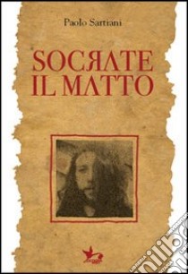 Socrate il matto libro di Sartiani Paolo