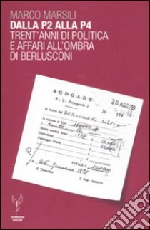 Dalla P2 alla P4. Trent'anni di politica e affari all'ombra di Berlusconi libro di Marsili Marco