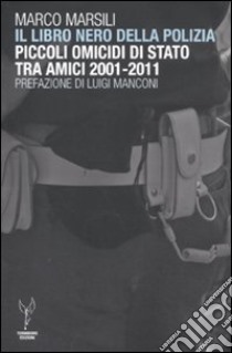 Il libro nero della polizia. Piccoli omicidi di Stato tra amici 2001-2011 libro di Marsili Marco