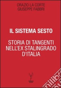 Il sistema Sesto. Storia di tangenti nell'ex Stalingrado d'Italia libro di Fabbri Giuseppe; La Corte Orazio