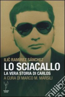 Lo sciacallo. La vera storia di Carlos libro di Ramírez Sanchez Ilic; Marsili M. (cur.)