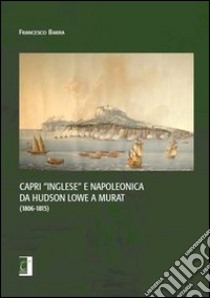 Capri «inglese» e napoleonica da Hudson Lowe a Murat (1806-1815) libro di Barra Francesco