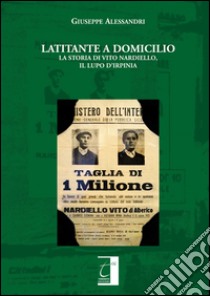 Latitante a domicilio. La storia di Vito Nardiello, il Lupo d'Irpinia libro di Alessandri Giuseppe