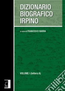 Dizionario biografico irpino. Vol. 1: Lettera A libro di Barra F. (cur.)