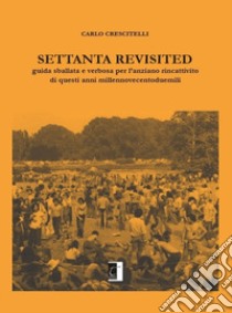 Settanta revisited. Guida sballata e verbosa per l'anziano rincattivito di questi anni millennovecentoduemili libro di Crescitelli Carlo