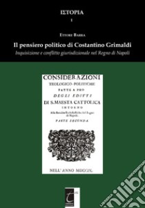 Il pensiero politico di Costantino Grimaldi. Inquisizione e conflitto giurisdizionale nel Regno di Napoli libro di Barra Ettore