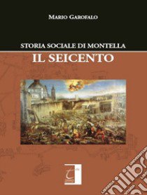 Storia sociale di Montella. Il Seicento libro di Garofalo Mario