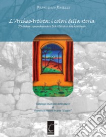 L'archeoartista: i colori della storia. Paesaggi immaginari tra storia e archeologia. Ediz. illustrata libro di Roselli F.