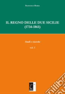 Il Regno delle Due Sicilie (1734-1861). Vol. 1: Studi e ricerche libro di Barra Francesco