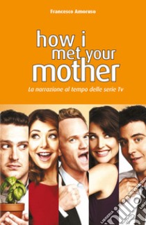 How I Met Your Mother. La narrazione al tempo delle serie tv. Nuova ediz. libro di Amoruso Francesco