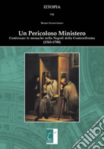 Un pericoloso ministero. Confessare le monache nella Napoli della Controriforma (1563-1700) libro di Sanseverino Mario