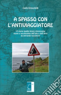 A spasso con l'antiviaggiatore. 12 storie inedite brevi e brevissime nuove e vecchissime dell'uno e dell'altro da entrambi raccontate libro di Crescitelli Carlo