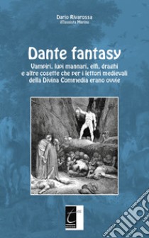 Dante fantasy. Vampiri, lupi mannari, elfi, draghi e altre cosette che per i lettori medievali della Divina Commedia erano ovvie libro di Rivarossa Dario