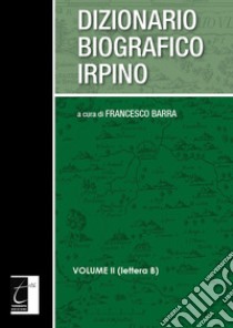 Dizionario biografico irpino. Vol. 2: Lettera B libro di Barra F. (cur.)