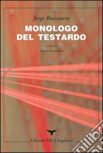 Monologo del testardo. Testo spagnolo a fronte libro di Boccanera Jorge