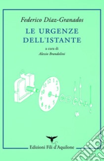 Le urgenze dell'istante. Testo spagnolo a fronte libro di Díaz-Granados Federico; Brandolini A. (cur.)