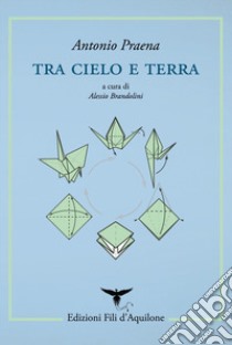 Tra cielo e terra. Testo spagnolo a fronte libro di Praena Antonio; Brandolini A. (cur.)