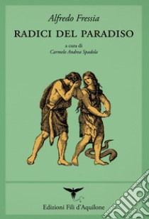 Radici del paradiso (poesie 1998-2017). Testo spagnolo a fronte libro di Fressia Alfredo; Spadola C. A. (cur.)