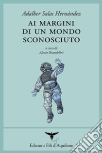 Ai margini di un mondo sconosciuto. Testo spagnolo a fronte. Ediz. bilingue libro di Salas Hernández Adalber; Brandolini A. (cur.)